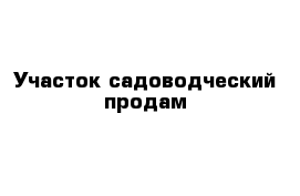 Участок садоводческий продам
